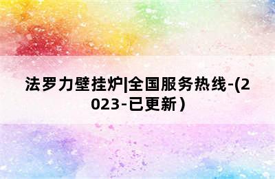 法罗力壁挂炉|全国服务热线-(2023-已更新）